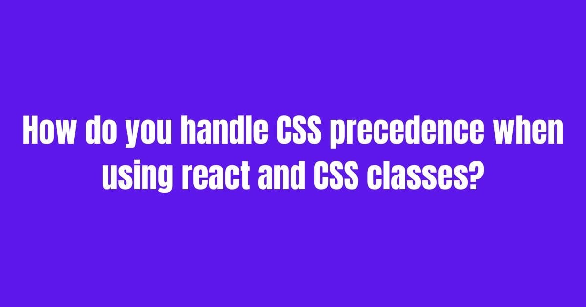 How do you handle CSS precedence when using react and CSS classes